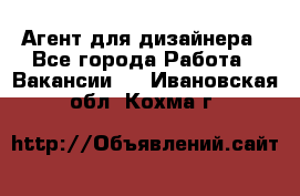 Агент для дизайнера - Все города Работа » Вакансии   . Ивановская обл.,Кохма г.